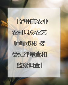 泸州市农业农村局总农艺师喻贞彬 接受纪律审查和监察调查