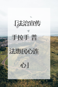 法治宣传手拉手 普法惠民心连心