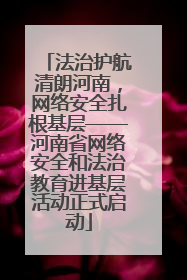法治护航清朗河南，网络安全扎根基层——河南省网络安全和法治教育进基层活动正式启动