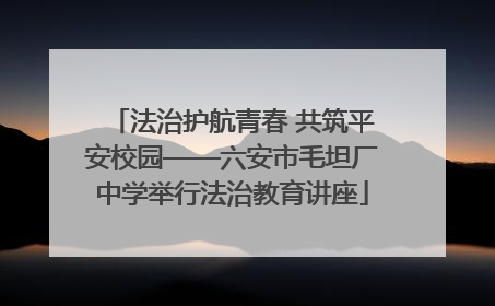 法治护航青春 共筑平安校园——六安市毛坦厂中学举行法治教育讲座
