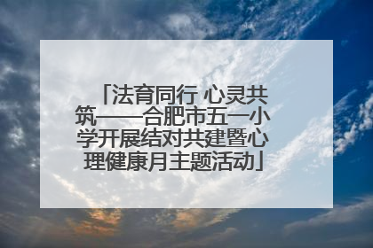 法育同行 心灵共筑——合肥市五一小学开展结对共建暨心理健康月主题活动