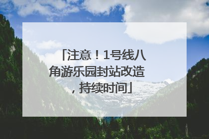 注意！1号线八角游乐园封站改造，持续时间