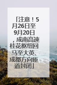 注意！5月26日至9月20日，成南高速桂花枢纽回马至大英、成都方向匝道封闭