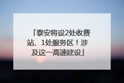 泰安将设2处收费站、1处服务区！涉及这一高速建设