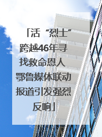 活“烈士”跨越46年寻找救命恩人 鄂鲁媒体联动报道引发强烈反响