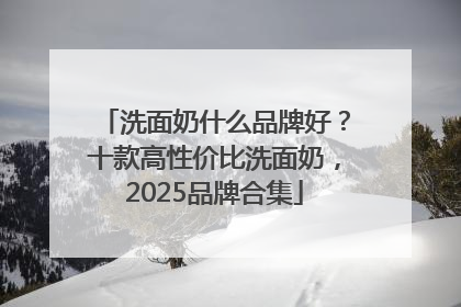洗面奶什么品牌好？十款高性价比洗面奶，2025品牌合集