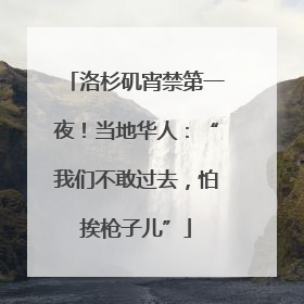 洛杉矶宵禁第一夜！当地华人：“我们不敢过去，怕挨枪子儿”