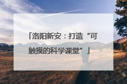 洛阳新安：打造“可触摸的科学课堂”