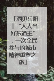 洞见岳阳丨“人人当好东道主”：一次全民参与的城市精神重塑之旅