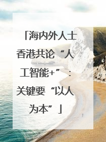 海内外人士香港共论“人工智能+”：关键要“以人为本”