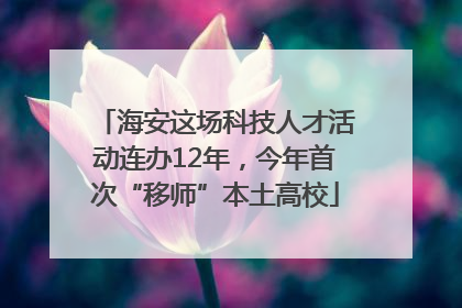 海安这场科技人才活动连办12年，今年首次“移师”本土高校