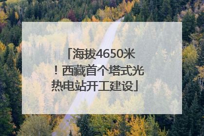 海拔4650米！西藏首个塔式光热电站开工建设
