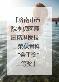 济南市五院李虎医师展精湛医技，荣获骨科“金手奖”二等奖