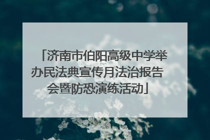 济南市伯阳高级中学举办民法典宣传月法治报告会暨防恐演练活动