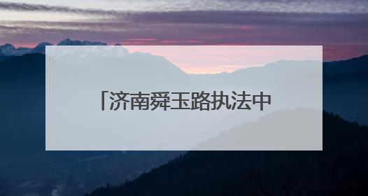 济南舜玉路执法中队：静音守护高考