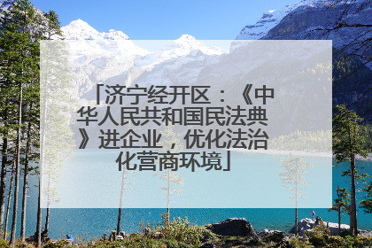 济宁经开区：《中华人民共和国民法典》进企业，优化法治化营商环境