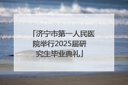 济宁市第一人民医院举行2025届研究生毕业典礼