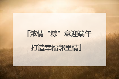浓情“粽”意迎端午 打造幸福邻里情