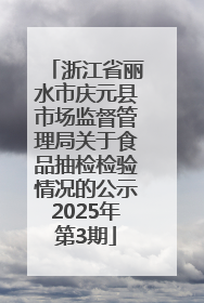 浙江省丽水市庆元县市场监督管理局关于食品抽检检验情况的公示2025年第3期