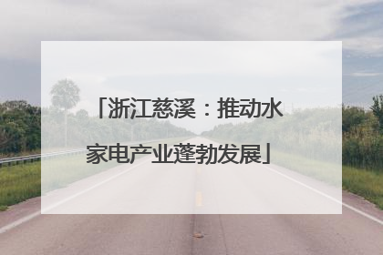 浙江慈溪：推动水家电产业蓬勃发展