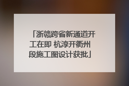 浙赣跨省新通道开工在即 杭淳开衢州段施工图设计获批