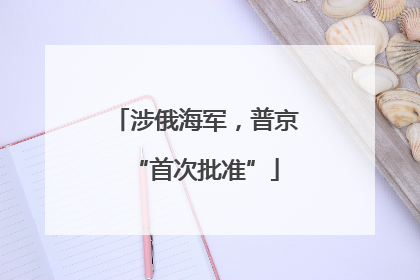 涉俄海军，普京“首次批准”