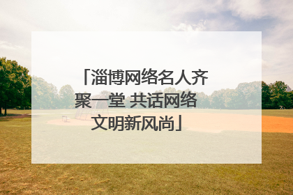 淄博网络名人齐聚一堂 共话网络文明新风尚