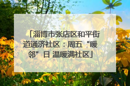 淄博市张店区和平街道通济社区：周五“暖邻”日 温暖满社区