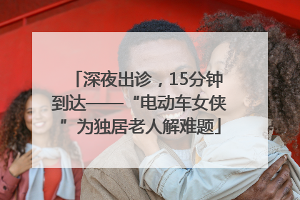 深夜出诊，15分钟到达——“电动车女侠”为独居老人解难题