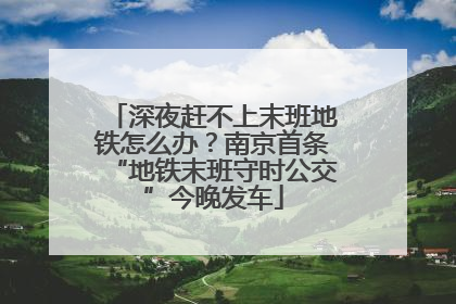 深夜赶不上末班地铁怎么办？南京首条“地铁末班守时公交”今晚发车