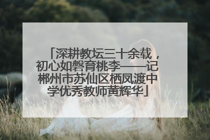 深耕教坛三十余载，初心如磐育桃李——记郴州市苏仙区栖凤渡中学优秀教师黄辉华