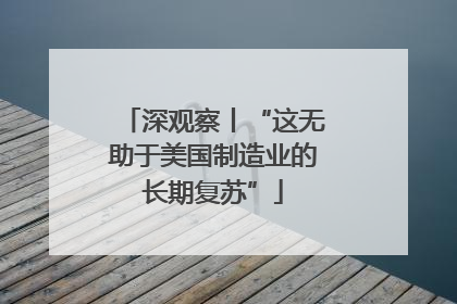 深观察丨“这无助于美国制造业的长期复苏”