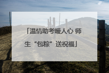 温情助考暖人心 师生“包粽”送祝福