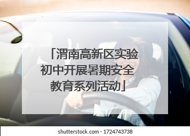 渭南高新区实验初中开展暑期安全教育系列活动