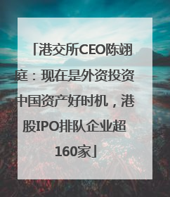 港交所CEO陈翊庭：现在是外资投资中国资产好时机，港股IPO排队企业超160家