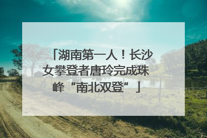 湖南第一人！长沙女攀登者唐玲完成珠峰“南北双登”