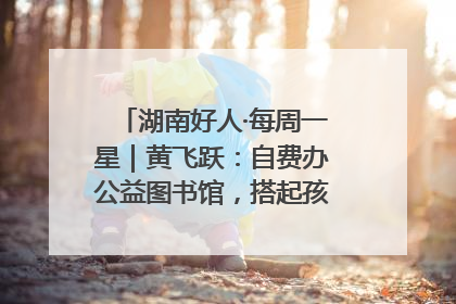湖南好人·每周一星｜黄飞跃：自费办公益图书馆，搭起孩子们的文学梦