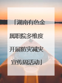 湖南有色金属职院多维度开展防灾减灾宣传周活动