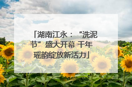 湖南江永：“洗泥节”盛大开幕 千年瑶韵绽放新活力