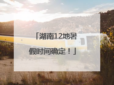 湖南12地暑假时间确定！
