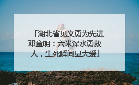 湖北省见义勇为先进邓章明：六米深水勇救人，生死瞬间显大爱