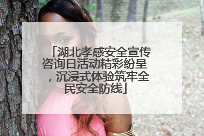 湖北孝感安全宣传咨询日活动精彩纷呈，沉浸式体验筑牢全民安全防线