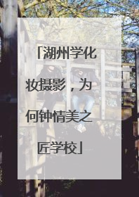 湖州学化妆摄影，为何钟情美之匠学校