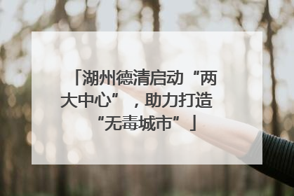 湖州德清启动“两大中心”，助力打造“无毒城市”