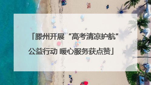 滕州开展“高考清凉护航”公益行动 暖心服务获点赞