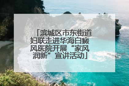 滨城区市东街道妇联走进华海白癜风医院开展“家风润新”宣讲活动