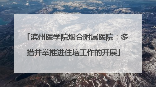 滨州医学院烟合附属医院：多措并举推进住培工作的开展