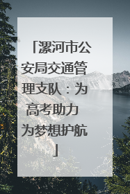 漯河市公安局交通管理支队：为高考助力 为梦想护航