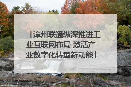 漳州联通纵深推进工业互联网布局 激活产业数字化转型新动能