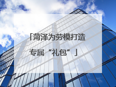 菏泽为劳模打造专属“礼包”